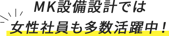 MK設備設計では女性社員も多数活躍中！