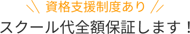 資格支援制度あり スクール代全額保証します！